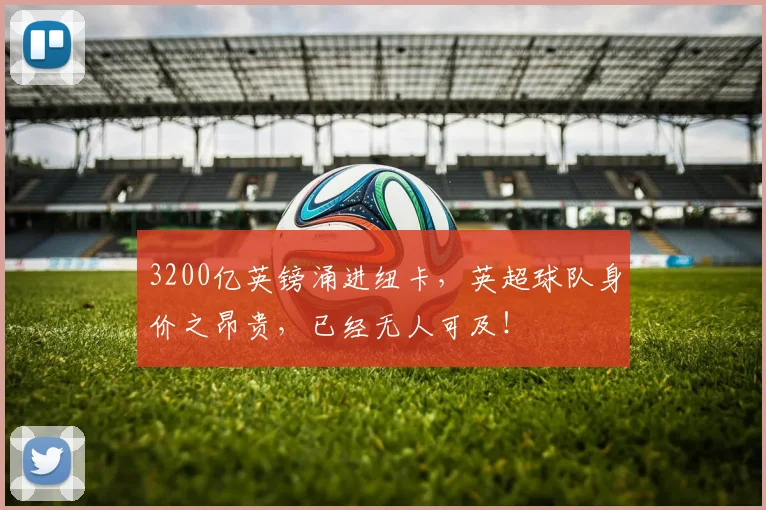 3200亿英镑涌进纽卡，英超球队身价之昂贵，已经无人可及！