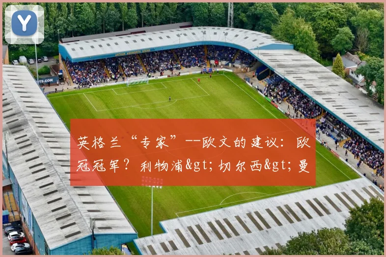英格兰“专家”--欧文的建议：欧冠冠军？利物浦>切尔西>曼城
