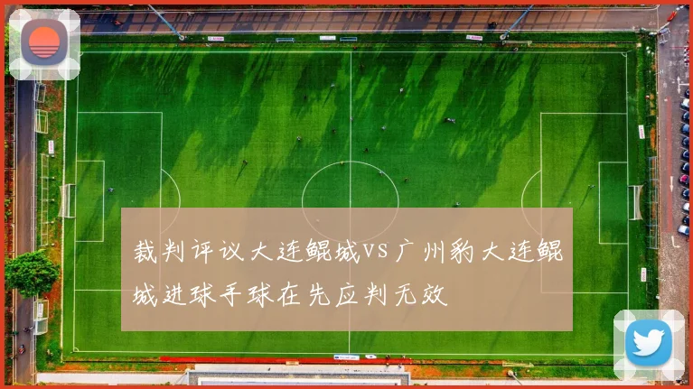 裁判评议大连鲲城vs广州豹大连鲲城进球手球在先应判无效