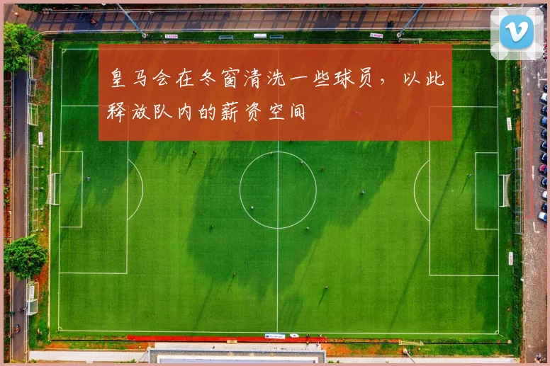 皇马会在冬窗清洗一些球员，以此释放队内的薪资空间