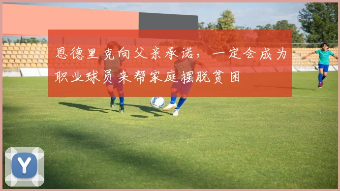 恩德里克向父亲承诺，一定会成为职业球员来帮家庭摆脱贫困