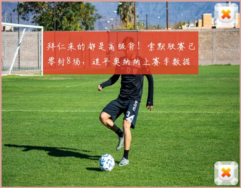 拜仁来的都是高级货！索默联赛已零封8场，追平奥纳纳上赛季数据