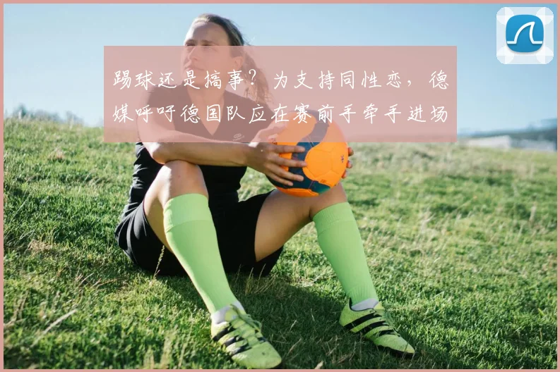 踢球还是搞事？为支持同性恋，德媒呼吁德国队应在赛前手牵手进场