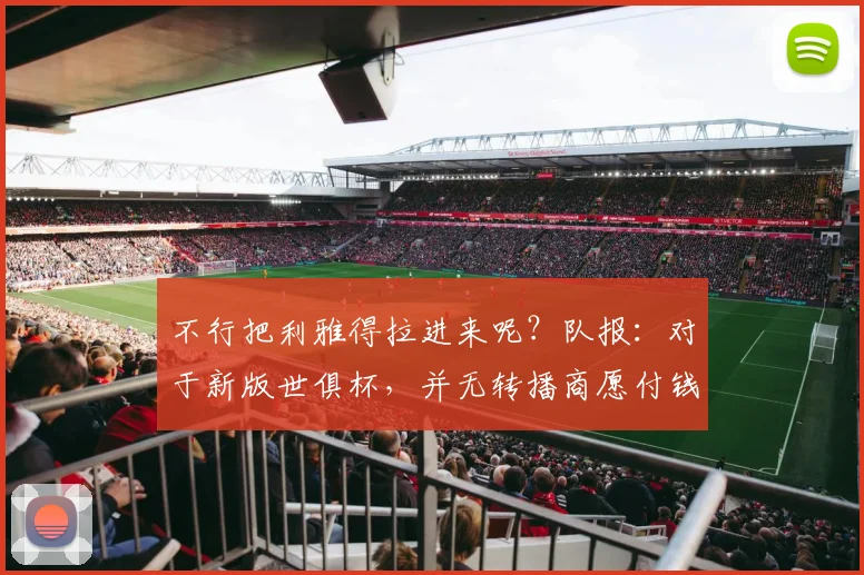 不行把利雅得拉进来呢？队报：对于新版世俱杯，并无转播商愿付钱