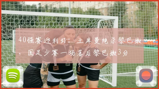 40强赛迎利好：土库曼绝杀黎巴嫩，国足少赛一场落后黎巴嫩3分