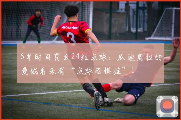 6年时间罚丢24粒点球，瓜迪奥拉的曼城看来有“点球恐惧症”！