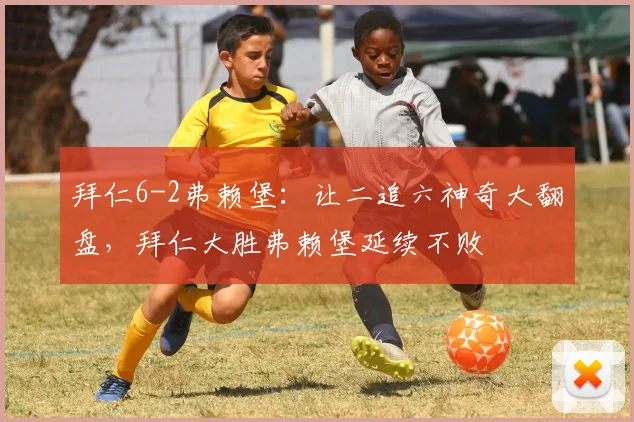 拜仁6-2弗赖堡：让二追六神奇大翻盘，拜仁大胜弗赖堡延续不败