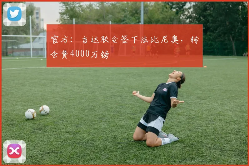 官方：吉达联合签下法比尼奥，转会费4000万镑