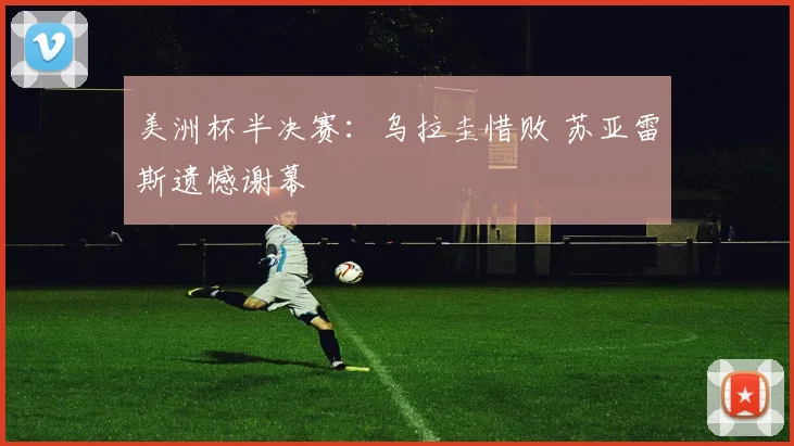 美洲杯半决赛：乌拉圭惜败 苏亚雷斯遗憾谢幕
