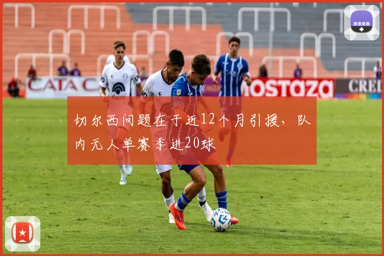 切尔西问题在于近12个月引援，队内无人单赛季进20球