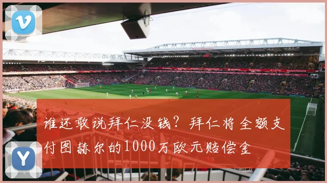 谁还敢说拜仁没钱？拜仁将全额支付图赫尔的1000万欧元赔偿金