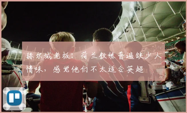 赫尔城老板：荷兰教练普遍缺少人情味，感觉他们不太适合英超