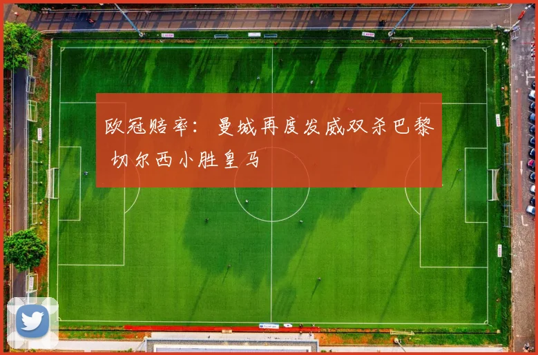 欧冠赔率：曼城再度发威双杀巴黎 切尔西小胜皇马