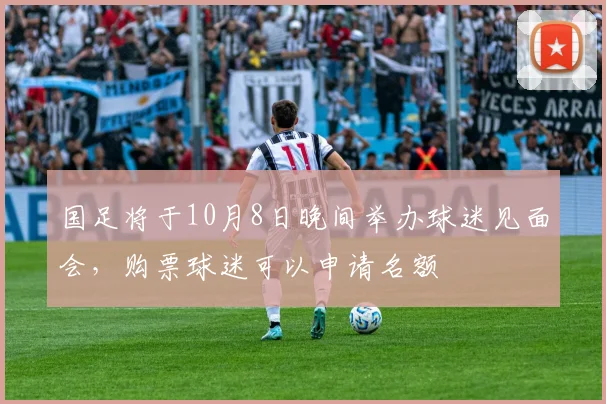 国足将于10月8日晚间举办球迷见面会，购票球迷可以申请名额