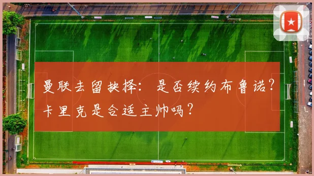 曼联去留抉择：是否续约布鲁诺？卡里克是合适主帅吗？