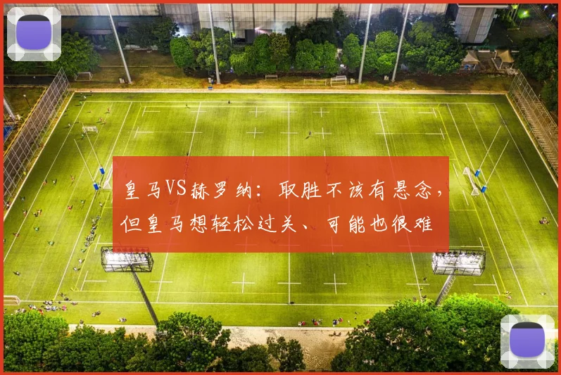 皇马VS赫罗纳：取胜不该有悬念，但皇马想轻松过关、可能也很难