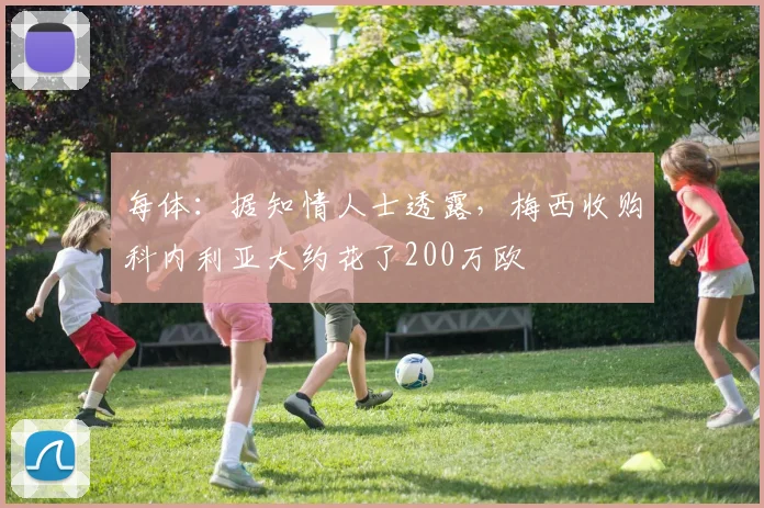 每体：据知情人士透露，梅西收购科内利亚大约花了200万欧