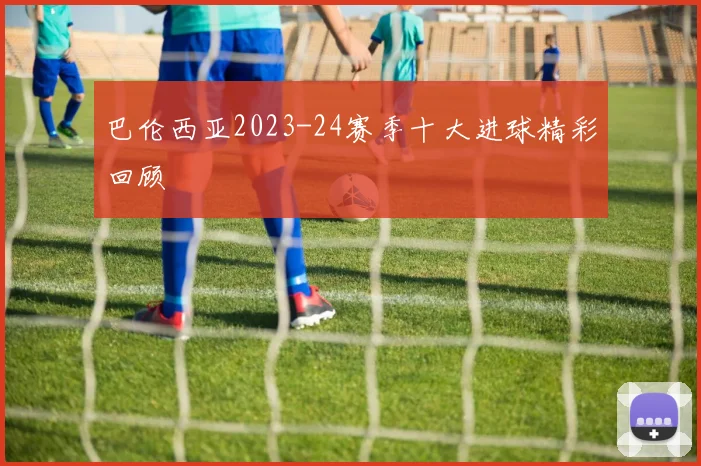 巴伦西亚2023-24赛季十大进球精彩回顾