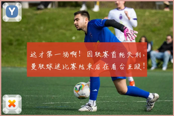 这才第一场啊！因联赛首轮失利，曼联球迷比赛结束后在看台互殴！