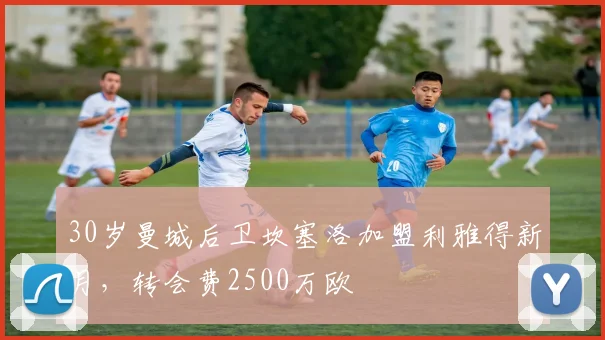 30岁曼城后卫坎塞洛加盟利雅得新月，转会费2500万欧