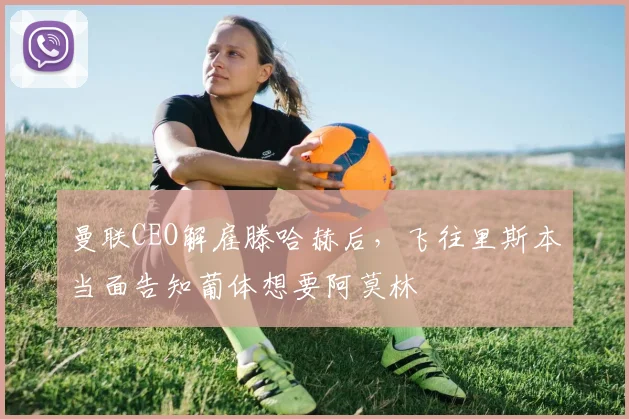 曼联CEO解雇滕哈赫后，飞往里斯本当面告知葡体想要阿莫林