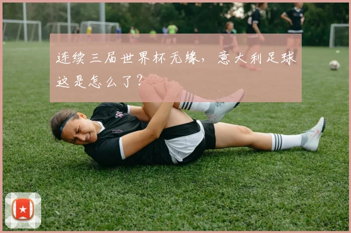 连续三届世界杯无缘，意大利足球这是怎么了？