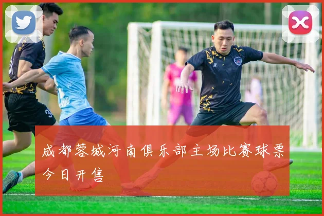 成都蓉城河南俱乐部主场比赛球票今日开售