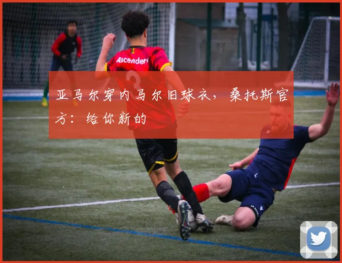 亚马尔穿内马尔旧球衣，桑托斯官方：给你新的