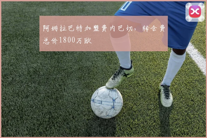阿姆拉巴特加盟费内巴切，转会费总价1800万欧