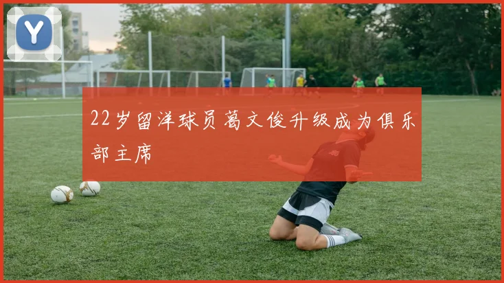 22岁留洋球员葛文俊升级成为俱乐部主席