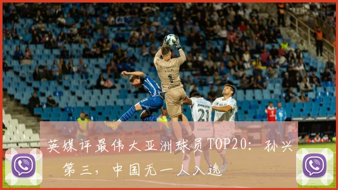 英媒评最伟大亚洲球员TOP20：孙兴慜第三，中国无一人入选