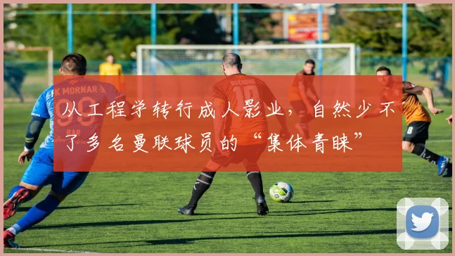 从工程学转行成人影业，自然少不了多名曼联球员的“集体青睐”