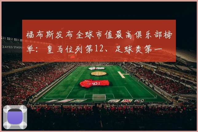 福布斯发布全球市值最高俱乐部榜单：皇马位列第12、足球类第一