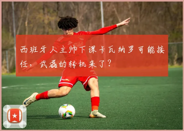 西班牙人主帅下课卡瓦纳罗可能接任，武磊的转机来了？