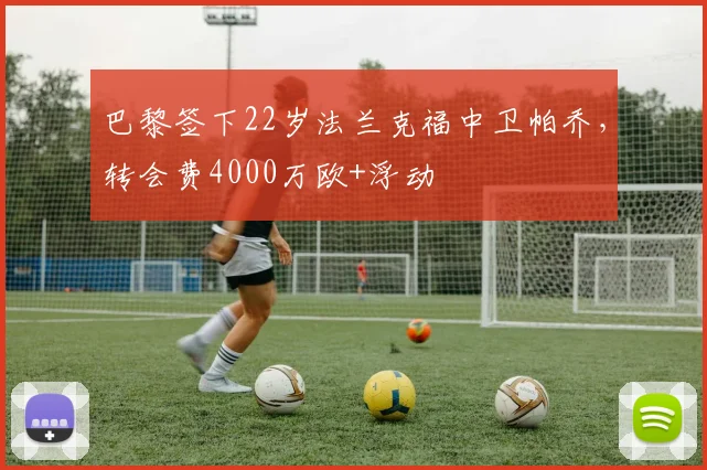 巴黎签下22岁法兰克福中卫帕乔，转会费4000万欧+浮动