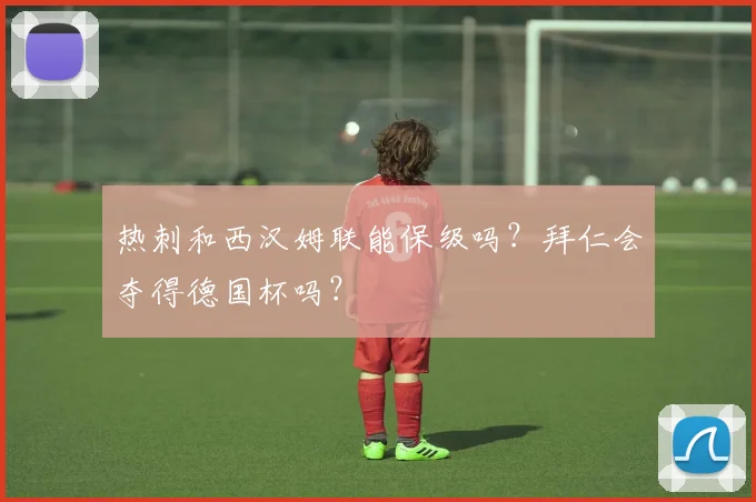 热刺和西汉姆联能保级吗？拜仁会夺得德国杯吗？